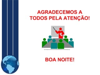 AGRADECEMOS A TODOS PELA ATENÇÃO! BOA NOITE! 