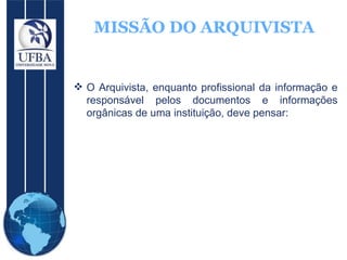 MISSÃO DO ARQUIVISTA <ul><li>O Arquivista, enquanto profissional da informação e responsável pelos documentos e informaçõe...