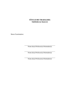 TÍTULO DO TRABALHO:
Subtítulo (se houver)
Banca Examinadora:
________________________________________
Nome do(a) Professor(a) Orientador(a)
________________________________________
Nome do(a) Professor(a) Orientador(a)
________________________________________
Nome do(a) Professor(a) Orientador(a)
 