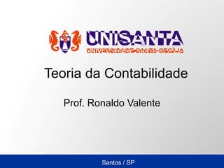 Santos / SP
Teoria da Contabilidade
Prof. Ronaldo Valente
 