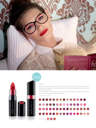 Batom
Com cores intensas e excelente duração, os Batons Vult possuem alta cobertura e ótima
fixação. Sua variedade de cores permite uma infinidade de resultados que agradam aos
mais diferentes estilos.
Nova embalagem: Mais resistente, possui visor de identificação na tampa e no centro do
produto, trava mais firme e design sofisticado.
C = cintilante  CR = cremoso
01
35
20
50
71
02
36
52
70
03
37
53
69
04
38
54
05
39
55
06
40
10
42
59 61
08
41
12
43
60 62
13 14 1715 19
44
63
45 47
64 66
46 48
65 67
49
68
21 23 24 25 26 2827 29 30 31 3332 34
Novas cores:
novas cores
e embalagem
 