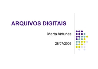ARQUIVOS DIGITAIS
           Marta Antunes

               28/07/2009
 