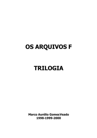 OS ARQUIVOS F


   TRILOGIA




Marco Aurélio Gomes Veado
    1998-1999-2000
 