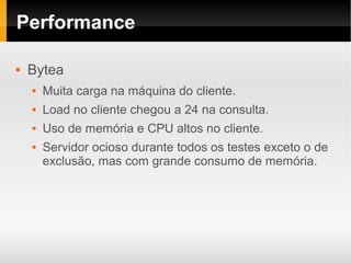 Performance

   Bytea
       Muita carga na máquina do cliente.
       Load no cliente chegou a 24 na consulta.
       Uso de memória e CPU altos no cliente.
       Servidor ocioso durante todos os testes exceto o de
        exclusão, mas com grande consumo de memória.
 