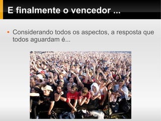 E finalmente o vencedor ...

   Considerando todos os aspectos, a resposta que
    todos aguardam é...
 