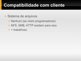 Compatibilidade com cliente

   Sistema de arquivos
       Nenhum (se virem programadores)
       NFS, SMB, HTTP existem para isso.
       + trabalhoso.
 