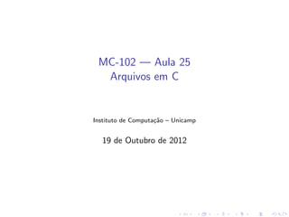 MC-102 — Aula 25
Arquivos em C
Instituto de Computa¸c˜ao – Unicamp
19 de Outubro de 2012
 
