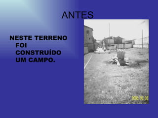NESTE TERRENO FOI CONSTRUÍDO UM CAMPO. ANTES  