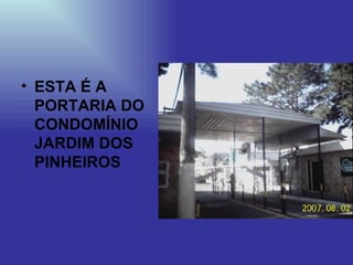ESTA É A PORTARIA DO CONDOMÍNIO JARDIM DOS PINHEIROS 