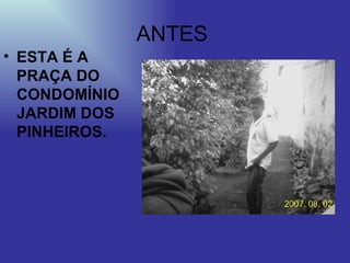 ESTA É A PRAÇA DO CONDOMÍNIO JARDIM DOS PINHEIROS. ANTES  