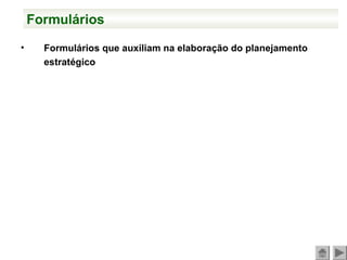 Formulários
• Formulários que auxiliam na elaboração do planejamento
estratégico
 