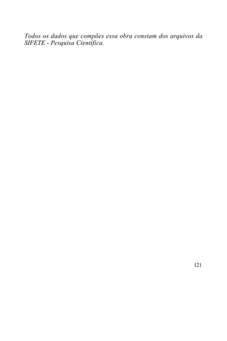 Todos os dados que compões essa obra constam dos arquivos da
SIFETE - Pesquisa Científica.




                                                         121
 