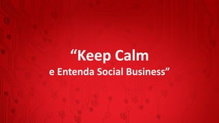 “Keep Calm
e Entenda Social Business”
 