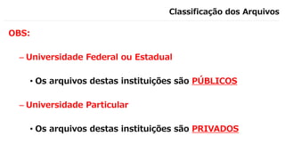 Classificação dos Arquivos
OBS:
– Universidade Federal ou Estadual
• Os arquivos destas instituições são PÚBLICOS
– Universidade Particular
• Os arquivos destas instituições são PRIVADOS
 