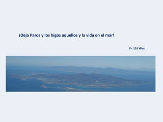 ¡Deja Paros y los higos aquellos y la vida en el mar!
Fr. 116 West
 