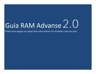 Guía RAM Advanse
  í       d                                                   2.0
                                                              20
Desde cómo agregar las cargas hasta cómo obtener los resultados, paso por paso.
            g g           g                                      p    p p
 