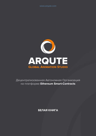 БЕЛАЯ КНИГА
www.arqute.com
Децентрализованная Автономная Организация
на платформе Ethereum Smart-Contracts
 