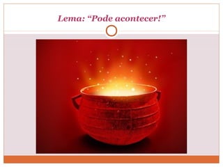 Lema: “Pode acontecer!”
 