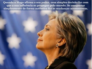 Quando o Mago afirma o seu poder, essa simples decisão faz com
que a sua influência se propague pelo mundo. Se comportar
simplesmente de forma autêntica faz as mudanças acontecerem.
 