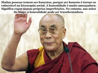 Muitas pessoas temem ser honestos, porque ser honesto é tornar-se
vulnerável na hierarquia social. A honestidade é muito ameaçadora,
Significa expor nossas próprias imperfeições. No entanto, nas mãos
do Mago, a honestidade pode ser transformadora.
 