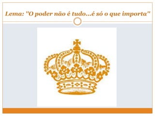Lema: ''O poder não é tudo...é só o que importa''
 