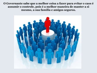 O Governante sabe que a melhor coisa a fazer para evitar o caos é
assumir o controle, pois é a melhor maneira de manter a si
mesmo, a sua família e amigos seguros.
 