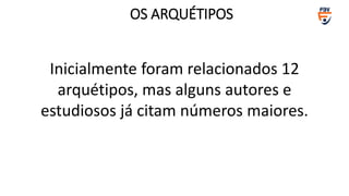 Inicialmente foram relacionados 12
arquétipos, mas alguns autores e
estudiosos já citam números maiores.
OS ARQUÉTIPOS
 