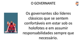 Os governantes são líderes
clássicos que se sentem
confortáveis ​​em estar sob os
holofotes e em assumir
responsabilidades sempre que
necessário.
O GOVERNANTE
 