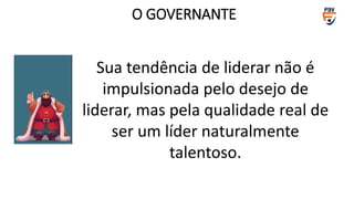 Sua tendência de liderar não é
impulsionada pelo desejo de
liderar, mas pela qualidade real de
ser um líder naturalmente
talentoso.
O GOVERNANTE
 