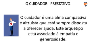 O cuidador é uma alma compassiva
e altruísta que está sempre disposta
a oferecer ajuda. Este arquétipo
está associado à empatia e
generosidade.
O CUIDADOR - PRESTATIVO
 