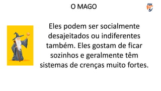 Eles podem ser socialmente
desajeitados ou indiferentes
também. Eles gostam de ficar
sozinhos e geralmente têm
sistemas de crenças muito fortes.
O MAGO
 