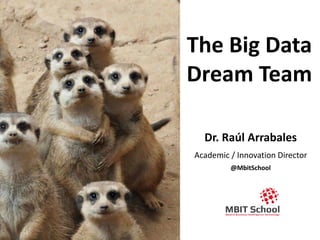 Dr. Raúl Arrabales
Academic / Innovation Director
@MbitSchool
The Big Data
Dream Team
 
