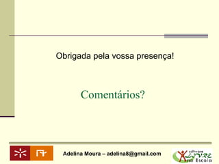 Comentários? Obrigada pela vossa presença! 