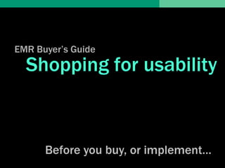 EMR Buyer’s Guide
  Shopping for usability



      Before you buy, or implement…
 
