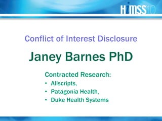 Conflict of Interest Disclosure

 Janey Barnes PhD
     Contracted Research:
     • Allscripts,
     • Patagonia Health,
     • Duke Health Systems
 
