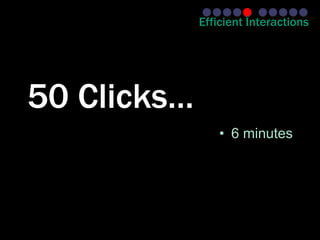 Efficient Interactions




50 Clicks…
                 • 6 minutes
 