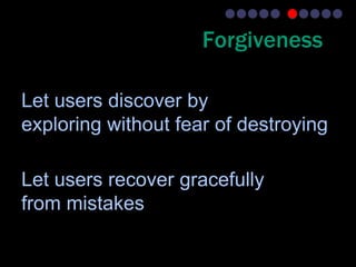 Forgiveness

Let users discover by
exploring without fear of destroying

Let users recover gracefully
from mistakes
 