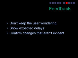 Feedback

• Don’t keep the user wondering
• Show expected delays
• Confirm changes that aren’t evident
 