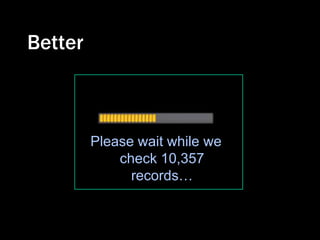Better



         Please wait while we
             check 10,357
               records…
 