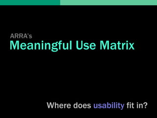 ARRA’s
Meaningful Use Matrix



         Where does usability fit in?
 