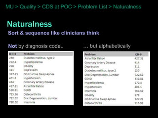MU > Quality > CDS at POC > Problem List > Naturalness


Naturalness
Sort & sequence like clinicians think

 Not by diagnosis code..      … but alphabetically
 