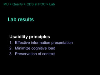 MU > Quality > CDS at POC > Lab



  Lab results


   Usability principles
   1. Effective information presentation
   2. Minimize cognitive load
   3. Preservation of context
 