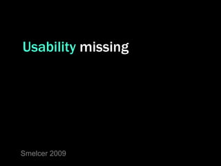Usability missing




Smelcer 2009
 