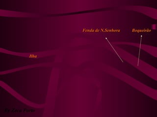 By Zeca Porto
BoqueirãoBoqueirãoFenda de N.SenhoraFenda de N.Senhora
IlhaIlha
 