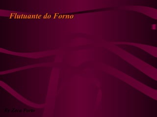 Flutuante do FornoFlutuante do Forno
By Zeca Porto
 