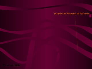 By Zeca Porto
Instituto de Pesquisa da MarinhaInstituto de Pesquisa da Marinha
 