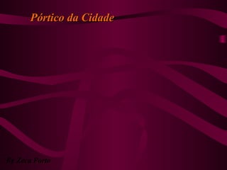 Pórtico da CidadePórtico da Cidade
By Zeca Porto
 
