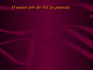 By Zeca Porto
O maior pôr do Sol do planetaO maior pôr do Sol do planeta
 