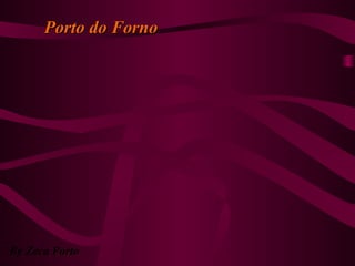Porto do FornoPorto do Forno
By Zeca Porto
 