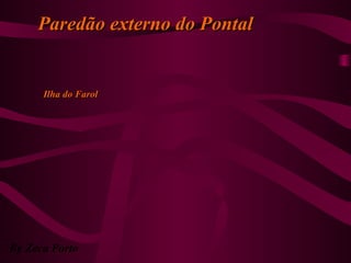By Zeca Porto
Paredão externo do PontalParedão externo do Pontal
Ilha do FarolIlha do Farol
 